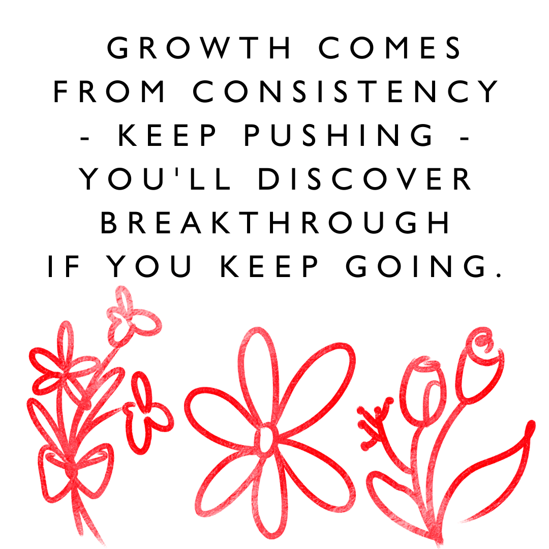 Motivational quotes "Growth comes from consistency - keep pushing - you'll discover breakthrough if you keep going." - Karen J Petrauskas