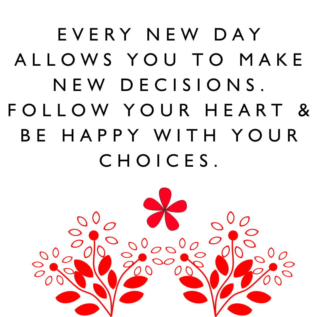 Motivation quotes "Every new day allows you to make new decisions. Follow your heart and be happy with your choices." - Karen J Petrauskas